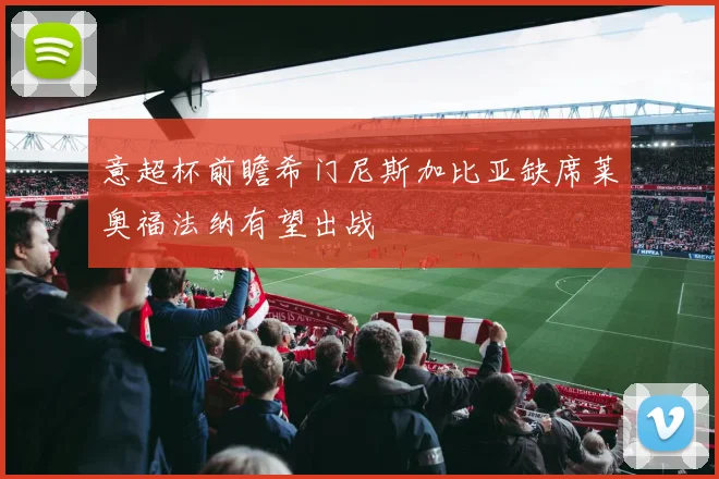 意超杯前瞻希门尼斯加比亚缺席莱奥福法纳有望出战