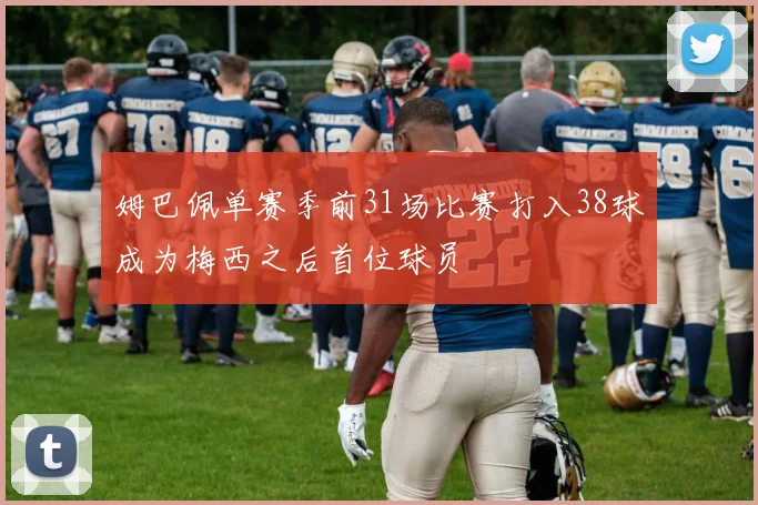 姆巴佩单赛季前31场比赛打入38球成为梅西之后首位球员
