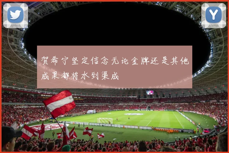 贺希宁坚定信念无论金牌还是其他成果都将水到渠成