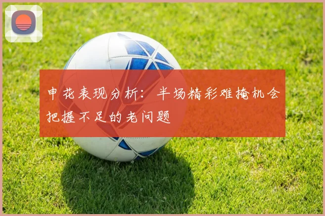 申花表现分析：半场精彩难掩机会把握不足的老问题