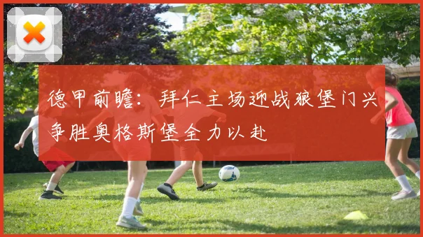 德甲前瞻：拜仁主场迎战狼堡门兴争胜奥格斯堡全力以赴