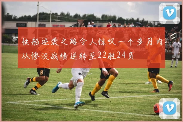 快船逆袭之路令人惊叹一个多月内从惨淡战绩逆转至22胜24负