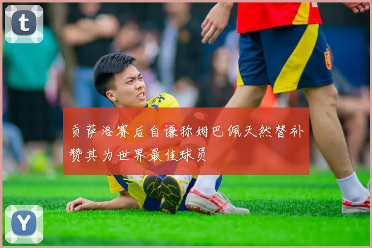 贡萨洛赛后自谦称姆巴佩天然替补赞其为世界最佳球员