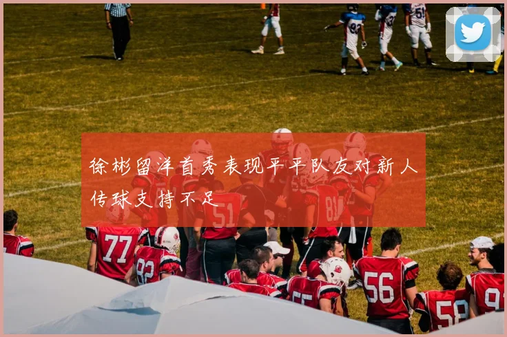 徐彬留洋首秀表现平平队友对新人传球支持不足