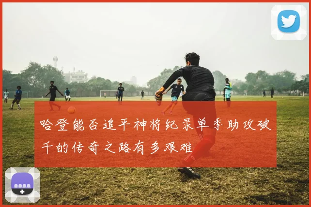 哈登能否追平神将纪录单季助攻破千的传奇之路有多艰难