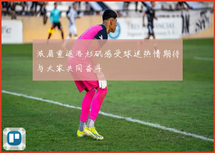 浓眉重返洛杉矶感受球迷热情期待与大家共同奋斗