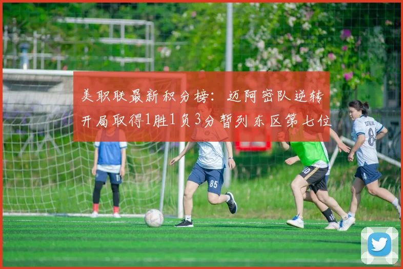 美职联最新积分榜：迈阿密队逆转开局取得1胜1负3分暂列东区第七位