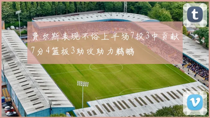 费尔斯表现不俗上半场7投3中贡献7分4篮板3助攻助力鹈鹕