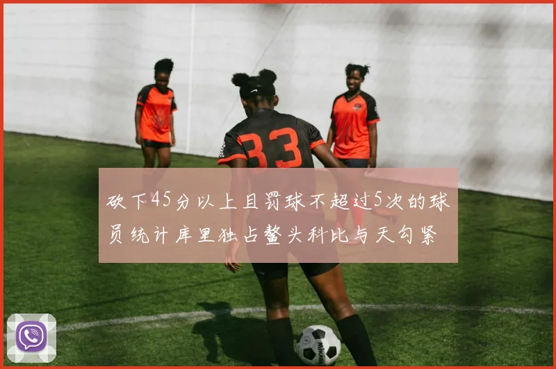 砍下45分以上且罚球不超过5次的球员统计库里独占鳌头科比与天勾紧随其后