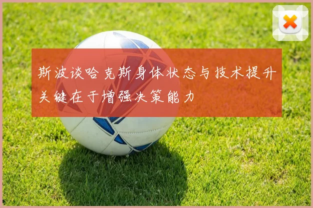 斯波谈哈克斯身体状态与技术提升关键在于增强决策能力