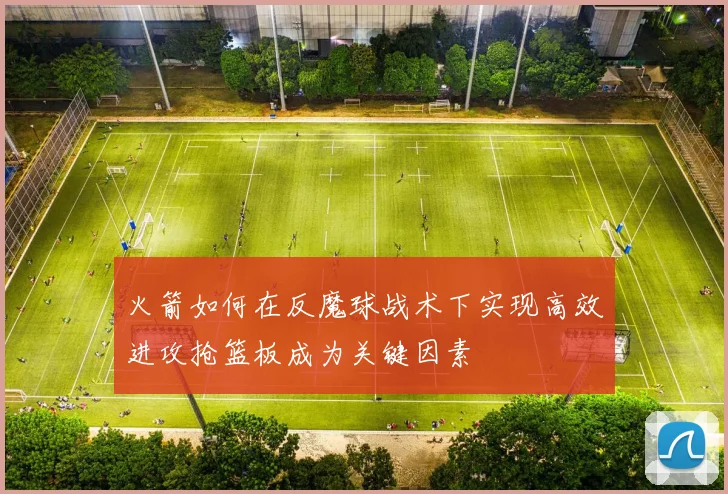火箭如何在反魔球战术下实现高效进攻抢篮板成为关键因素