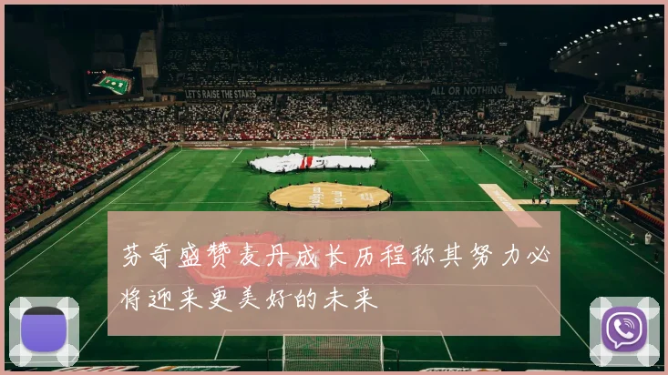 芬奇盛赞麦丹成长历程称其努力必将迎来更美好的未来
