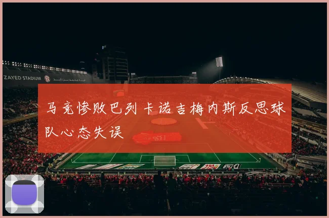 马竞惨败巴列卡诺吉梅内斯反思球队心态失误