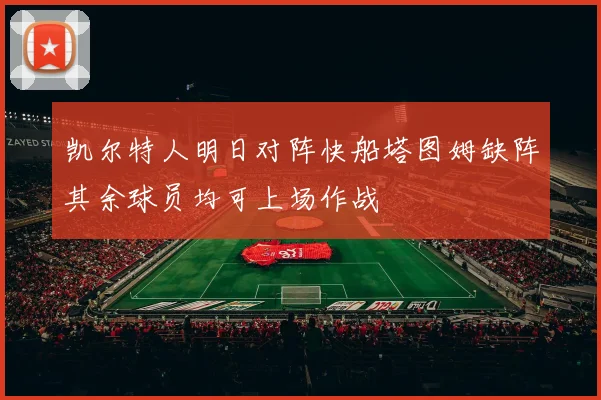 凯尔特人明日对阵快船塔图姆缺阵其余球员均可上场作战