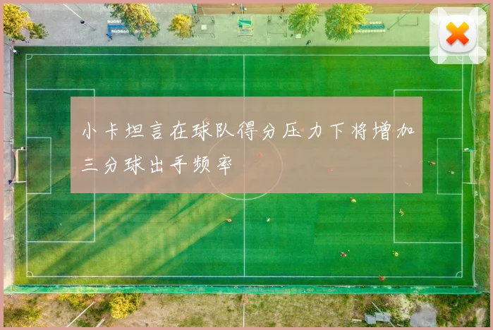 小卡坦言在球队得分压力下将增加三分球出手频率