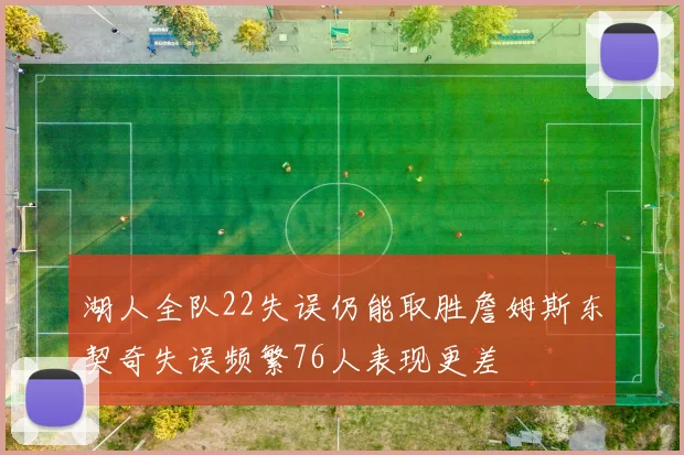 湖人全队22失误仍能取胜詹姆斯东契奇失误频繁76人表现更差