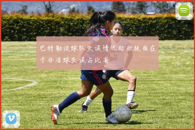 巴特勒谈球队失误情况称积极面在于非活球失误占比高