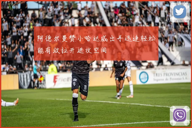 阿德尔曼赞小哈达威出手迅速轻松能有效拉开进攻空间