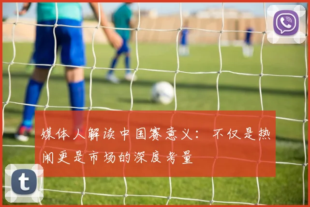 媒体人解读中国赛意义：不仅是热闹更是市场的深度考量