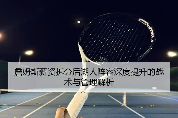 詹姆斯薪资拆分后湖人阵容深度提升的战术与管理解析 | eonsports